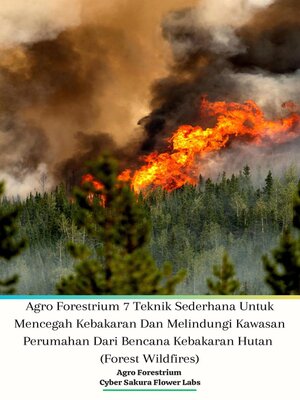 cover image of Agro Forestrium 7 Teknik Sederhana Untuk Mencegah Kebakaran Dan Melindungi Kawasan Perumahan Dari Bencana Kebakaran Hutan (Forest Wildfires)